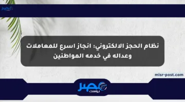 نظام الحجز الإلكتروني: إنجاز أسرع للمعاملات وعدالة في خدمة المواطنين